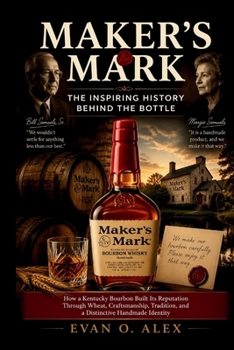 MAKER’S MARK THE INSPIRING HISTORY BEHIND THE BOTTLE: How a Kentucky Bourbon Built Its Reputation Through Wheat, Craftsmanship, Tradition, and a ... Identity (CILLECTIONS OF SOME WINE HISTORY)