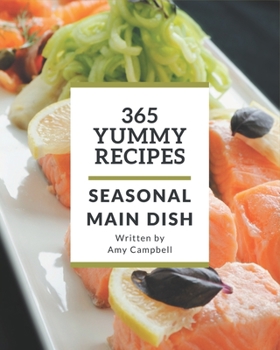 Paperback 365 Yummy Seasonal Main Dish Recipes: The Best-ever of Seasonal Main Dish Cookbook Book