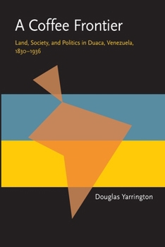 A Coffee Frontier: Land, Society, and Politics in Duaca, Venezuela, 1830-1936 - Book  of the Pitt Latin American Studies