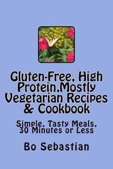 Paperback Gluten-Free, High Protein, Mostly Vegetarian Recipes & Cookbook: Simple, Tasty Meals, 30 Minutes or Less Book