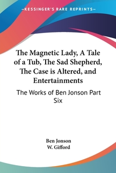 The Magnetic Lady, A Tale of a Tub, The Sad Shepherd, The Case is Altered, and Entertainments: The Works of Ben Jonson Part Six