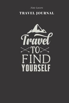 Travel To Find Yourself - Travel Journal: Traveler's Notebook For Men & Women | Log Destination, Flight Info, Packing List, Accommodation, Checklist & More