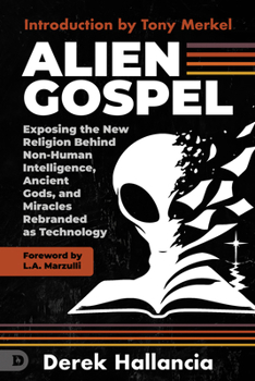 Alien Gospel: Exposing the New Religion Behind Non-Human Intelligence, Ancient Gods, and Miracles Rebranded as Technology