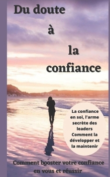 Du doute à la confiance: Comment booster votre confiance en vous et réussir