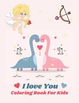 I love You Coloring Book For Kids: Valentines Day Gift for Kids Girls and Boys, childrens and grand sons to celebrate The Valentine's Day, with Heart, Flowers ,cupid, i love you and many more
