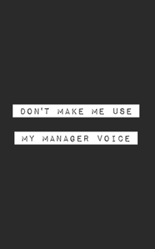 Don't Make Me Use My Manager Voice: Blank Lined Journal (office humor)