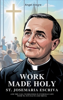 Work Made Holy: St. Josemaria Escriva and the Call to Holiness in Everyday Life with 70+ Fun Facts and Trivia