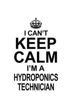 I Can't Keep Calm I'm A Hydroponics Technician: Cool Hydroponics Technician Notebook, Journal Gift, Diary, Doodle Gift or Notebook | 6 x 9 Compact Size- 109 Blank Lined Pages