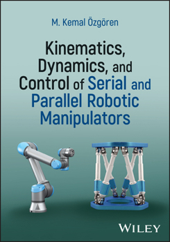 Kinematics, Dynamics, and Control of Serial and Parallel Robotic Manipulators