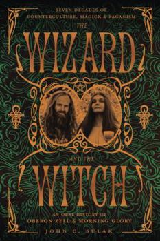 Paperback The Wizard and the Witch: Seven Decades of Counterculture, Magick & Paganism: An Oral History of Oberon Zell & Morning Glory Book