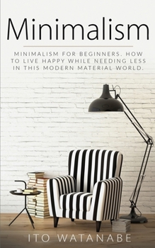 Paperback Minimalism: Minimalism for Beginners. How to Live Happy While Needing Less in This Modern Material World Book