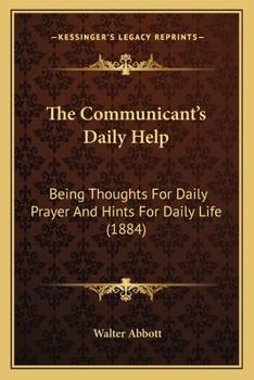 Paperback The Communicant's Daily Help: Being Thoughts For Daily Prayer And Hints For Daily Life (1884) Book