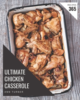 Paperback 365 Ultimate Chicken Casserole Recipes: Save Your Cooking Moments with Chicken Casserole Cookbook! Book