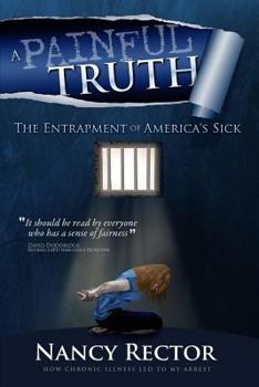 Paperback A Painful Truth - The Entrapment of America's Sick: How chronic illness let to my arrest. Book