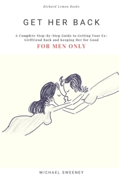 Paperback Get Her Back: FOR MEN ONLY - A Complete Step-by-Step Guide on How to Get Your Ex Girlfriend Back and Keep Her for Good Book