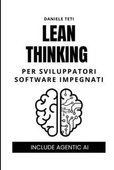 Lean Thinking per sviluppatori software impegnati: Dalle fabbriche giapponesi all'agentic AI: i 5 passi per eliminare gli sprechi e produrre valore