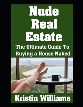 Nude Real Estate: The Ultimate Guide To Buying a House Naked (Naked Living)