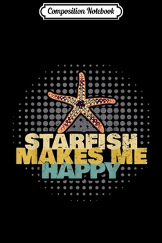 Composition Notebook: Starfish Makes Me Happy Sea Star Clothes Quote Gift Starfish  Journal/Notebook Blank Lined Ruled 6x9 100 Pages