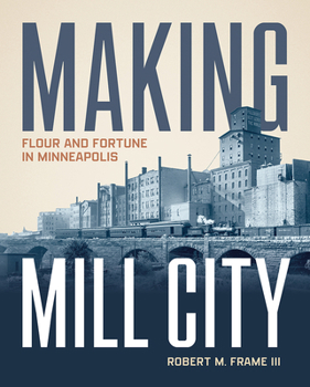Hardcover Making Mill City: Flour and Fortune in Minneapolis Book