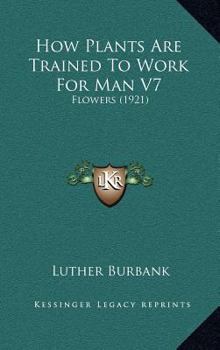 How Plants Are Trained to Work for Man: Flowers (How Plants Are Trained to Work for Man)