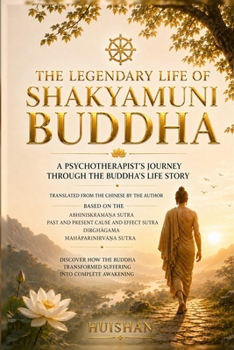 THE LEGENDARY LIFE OF SHAKYAMUNI BUDDHA: A Psychotherapist's Journey Through the Buddha's Life Story