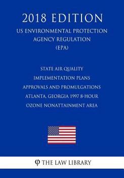 Paperback State Air Quality Implementation Plans - Approvals and Promulgations - Atlanta, Georgia 1997 8-Hour Ozone Nonattainment Area (US Environmental Protect Book