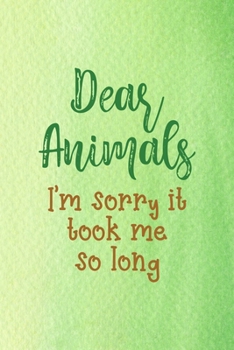 Dear Animals I'm Sorry It Took Me So Long: All Purpose 6x9 Blank Lined Notebook Journal Way Better Than A Card Trendy Unique Gift Green Texture Vegetarian