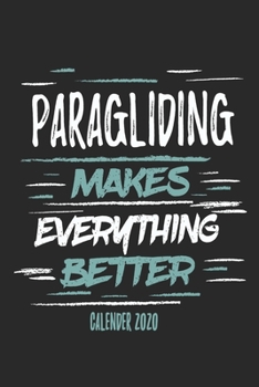 Paragliding Makes Everything Better Calender 2020: Funny Cool Paragliding Calender 2020 | Monthly & Weekly Planner - 6x9 - 128 Pages -  Cute Gift For Paragliders, Parachuters, Enthusiasts
