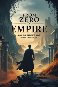 Paperback From Zero to Empire How the Greatest Minds Built Their Legacy Book