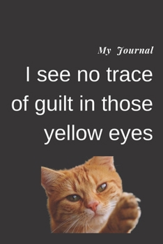 Paperback My Journal: I see no trace of guilt in those yellow eyes: Journal For Gag Gift, Notebook, Journal, Diary, Doodle Book.120 pages, h Book