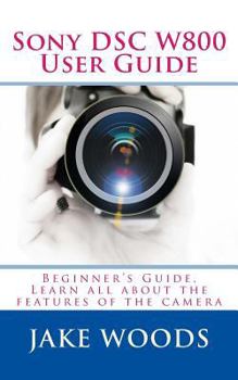 Paperback Sony DSC W800 User Guide: Beginner's Guide, Learn all about the features of the camera Book