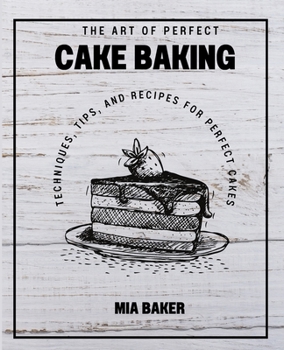 The Art of Perfect Cake Baking: Techniques, Tips, and Recipes for Perfect Cakes