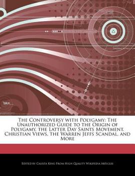 The Controversy with Polygamy : The Unauthorized Guide to the Origin of Polygamy, the Latter Day Saints Movement, Christian Views, the Warren Jeffs Sca