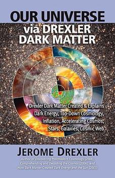 Paperback Our Universe Via Drexler Dark Matter: Drexler Dark Matter Created and Explains Dark Energy, Top-Down Cosmology, Inflation, Accelerating Cosmos, Stars, Book