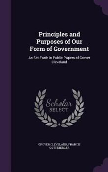 Hardcover Principles and Purposes of Our Form of Government: As Set Forth in Public Papers of Grover Cleveland Book