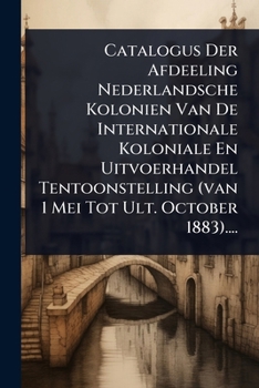 Paperback Catalogus Der Afdeeling Nederlandsche Kolonien Van De Internationale Koloniale En Uitvoerhandel Tentoonstelling (van 1 Mei Tot Ult. October 1883).... [Dutch] Book