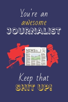 Paperback You're An Awesome Journalist Keep That Shit Up!: Journalist Gifts: Novelty Gag Notebook Gift: Lined Paper Paperback Journal Book