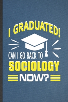 I Graduated Can I Go Back to Sociology Now: Funny Sociology Lined Notebook/ Blank Journal For Sociologist Professor, Inspirational Saying Unique Special Birthday Gift Idea Cute Ruled 6x9 110 Pages