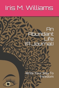 An Abundant Life (A Journal): Write Your Way To Freedom