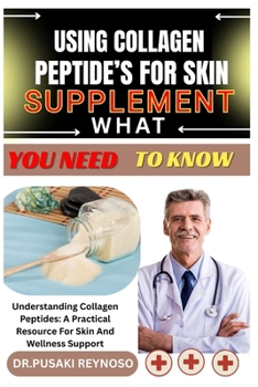 Paperback Using Collagen Peptide's for Skin Supplement What You Need to Know: Understanding Collagen Peptides: A Practical Resource For Skin And Wellness Suppor Book