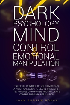 Paperback Dark Psychology Mind Control and Emotional Manipulation: Take Full Control of Your Emotions. A Practical Guide to Learn the Secret Techniques of Hypno Book