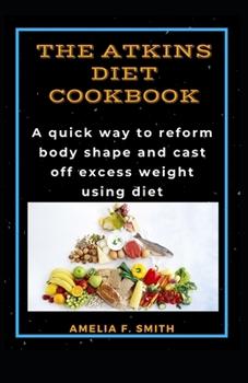Paperback The Atkins Diet Cookbook: A quick way to reform body shape and cast off excess weight using diet Book