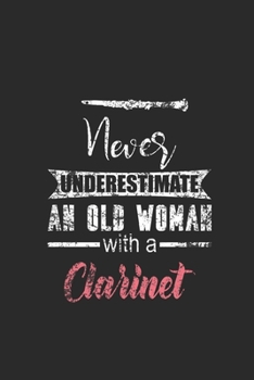 Never Underestimate An Old Woman With A Clarinet: Never Underestimate Notebook, Blank Lined (6" x 9" - 120 pages) ~ Musical Instruments Themed Notebook for Daily Journal, Diary, and Gift