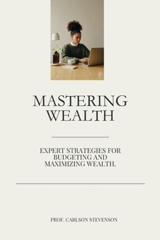 Paperback Mastering Wealth: Expert Strategies for Budgeting and Maximizing Wealth. Book