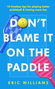 Paperback Don't Blame It on the Paddle: 10 timeless tips for playing better pickleball & having more fun Book