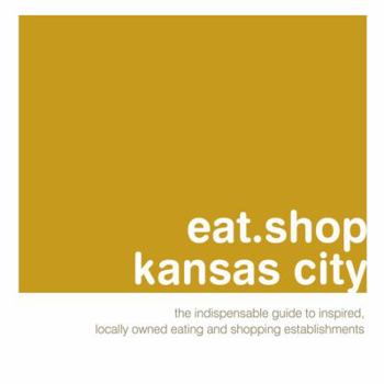 Paperback Eat.Shop Kansas City: The Indispensable Guide to Inspired, Locally Owned Eating and Shopping Establishments Book