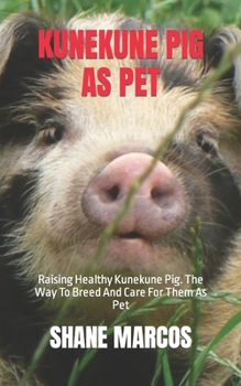Kunekune Pig as Pet: Raising Healthy Kunekune Pig. The Way To Breed And Care For Them As Pet