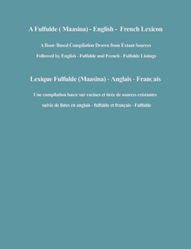 A Fulfulde (Maasina - English - French Lexicon : a Root-Based Compilation Drawn from Extant Sources Followed By English - Fulfulde and French - Fulf)