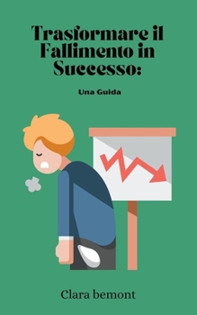 Trasformare il Fallimento in Successo: Una Guida (Italian Edition)