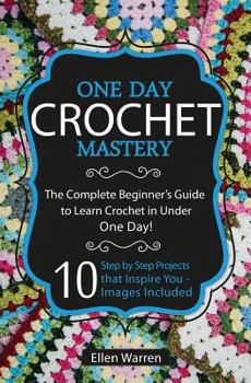 Paperback Crochet: One Day Crochet Mastery: The Complete Beginner's Guide to Learn Crochet in Under 1 Day! - 10 Step by Step Projects Tha Book